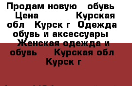 Продам новую,  обувь  › Цена ­ 1 000 - Курская обл., Курск г. Одежда, обувь и аксессуары » Женская одежда и обувь   . Курская обл.,Курск г.